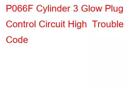 P066F Cylinder 3 Glow Plug Control Circuit High Trouble Code