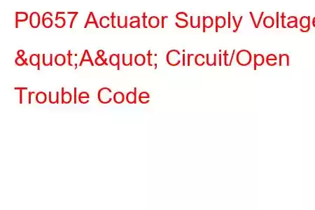 P0657 Actuator Supply Voltage "A" Circuit/Open Trouble Code