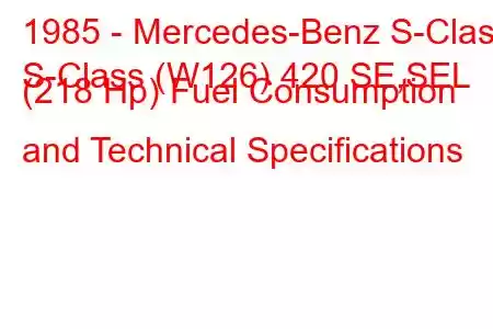 1985 - Mercedes-Benz S-Class
S-Class (W126) 420 SE,SEL (218 Hp) Fuel Consumption and Technical Specifications