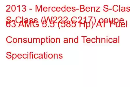 2013 - Mercedes-Benz S-Class
S-Class (W222,C217) coupe 63 AMG 5.5 (585 Hp) AT Fuel Consumption and Technical Specifications