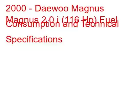 2000 - Daewoo Magnus
Magnus 2.0 i (116 Hp) Fuel Consumption and Technical Specifications