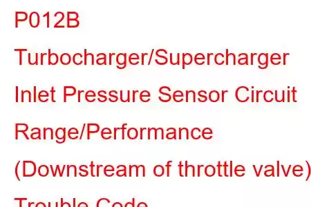 P012B Turbocharger/Supercharger Inlet Pressure Sensor Circuit Range/Performance (Downstream of throttle valve) Trouble Code