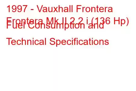 1997 - Vauxhall Frontera
Frontera Mk II 2.2 i (136 Hp) Fuel Consumption and Technical Specifications