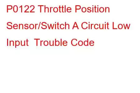 P0122 Throttle Position Sensor/Switch A Circuit Low Input Trouble Code