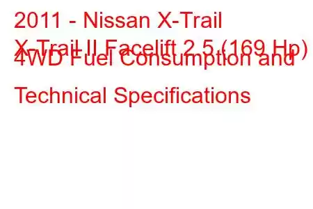 2011 - Nissan X-Trail
X-Trail II Facelift 2.5 (169 Hp) 4WD Fuel Consumption and Technical Specifications