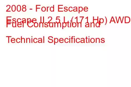 2008 - Ford Escape
Escape II 2.5 L (171 Hp) AWD Fuel Consumption and Technical Specifications