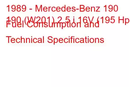 1989 - Mercedes-Benz 190
190 (W201) 2.5 i 16V (195 Hp) Fuel Consumption and Technical Specifications