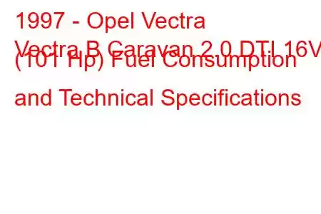 1997 - Opel Vectra
Vectra B Caravan 2.0 DTI 16V (101 Hp) Fuel Consumption and Technical Specifications