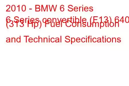 2010 - BMW 6 Series
6 Series convertible (F13) 640d (313 Hp) Fuel Consumption and Technical Specifications