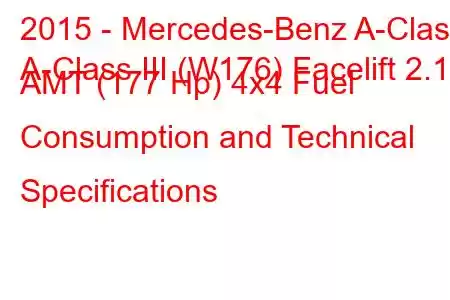 2015 - Mercedes-Benz A-Class
A-Class III (W176) Facelift 2.1d AMT (177 Hp) 4x4 Fuel Consumption and Technical Specifications