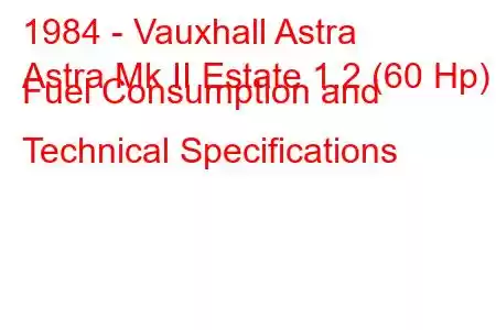 1984 - Vauxhall Astra
Astra Mk II Estate 1.2 (60 Hp) Fuel Consumption and Technical Specifications