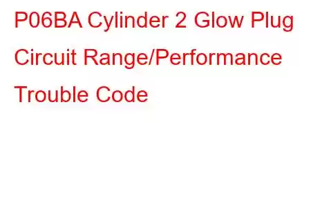 P06BA Cylinder 2 Glow Plug Circuit Range/Performance Trouble Code