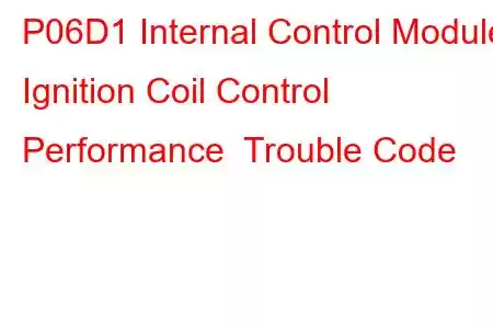 P06D1 Internal Control Module Ignition Coil Control Performance Trouble Code