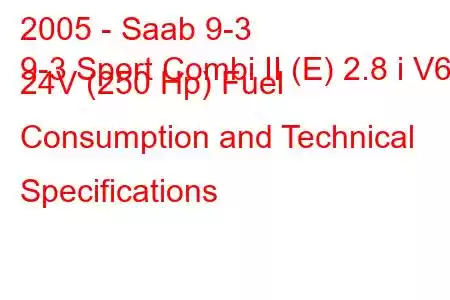 2005 - Saab 9-3
9-3 Sport Combi II (E) 2.8 i V6 24V (250 Hp) Fuel Consumption and Technical Specifications