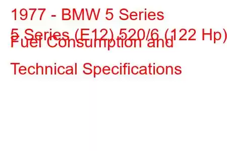 1977 - BMW 5 Series
5 Series (E12) 520/6 (122 Hp) Fuel Consumption and Technical Specifications