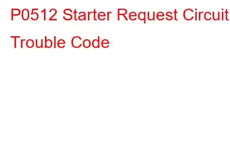 P0512 Starter Request Circuit Trouble Code