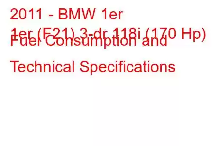 2011 - BMW 1er
1er (F21) 3-dr 118i (170 Hp) Fuel Consumption and Technical Specifications