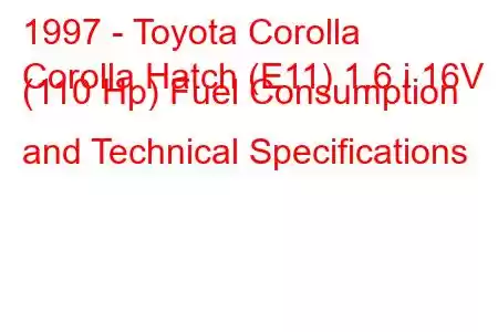 1997 - Toyota Corolla
Corolla Hatch (E11) 1.6 i 16V (110 Hp) Fuel Consumption and Technical Specifications