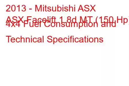 2013 - Mitsubishi ASX
ASX Facelift 1.8d MT (150 Hp) 4x4 Fuel Consumption and Technical Specifications