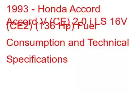 1993 - Honda Accord
Accord V (CE) 2.0 i LS 16V (CE2) (136 Hp) Fuel Consumption and Technical Specifications