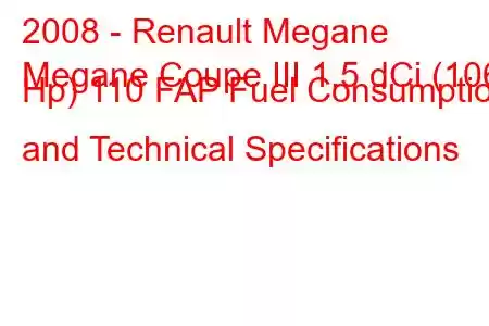 2008 - Renault Megane
Megane Coupe III 1.5 dCi (106 Hp) 110 FAP Fuel Consumption and Technical Specifications