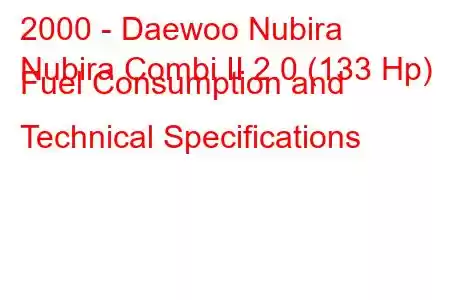 2000 - Daewoo Nubira
Nubira Combi II 2.0 (133 Hp) Fuel Consumption and Technical Specifications