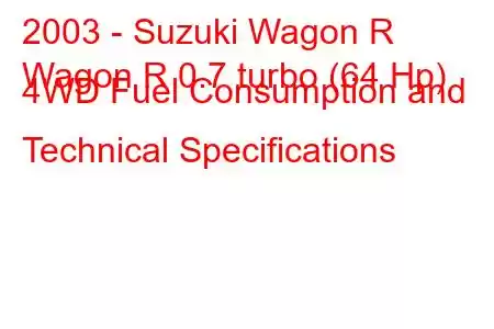 2003 - Suzuki Wagon R
Wagon R 0.7 turbo (64 Hp) 4WD Fuel Consumption and Technical Specifications