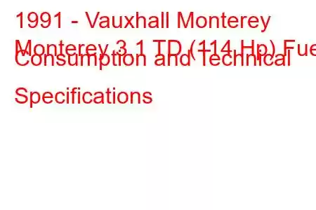 1991 - Vauxhall Monterey
Monterey 3.1 TD (114 Hp) Fuel Consumption and Technical Specifications