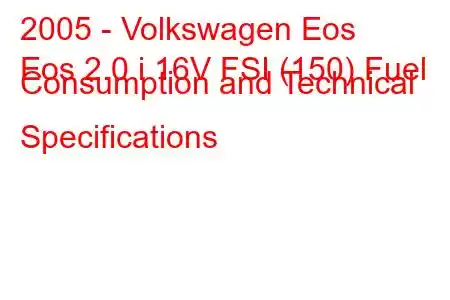 2005 - Volkswagen Eos
Eos 2.0 i 16V FSI (150) Fuel Consumption and Technical Specifications