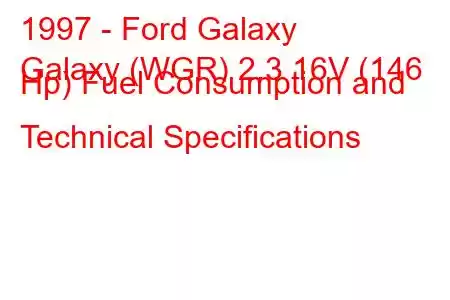 1997 - Ford Galaxy
Galaxy (WGR) 2.3 16V (146 Hp) Fuel Consumption and Technical Specifications