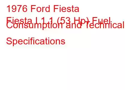 1976 Ford Fiesta
Fiesta I 1.1 (53 Hp) Fuel Consumption and Technical Specifications