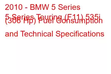 2010 - BMW 5 Series
5 Series Touring (F11) 535i (306 Hp) Fuel Consumption and Technical Specifications