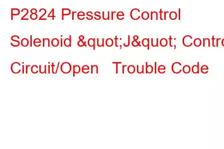 P2824 Pressure Control Solenoid "J" Control Circuit/Open Trouble Code