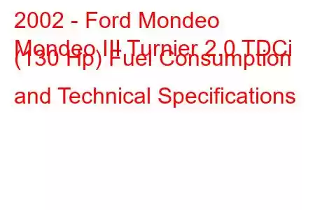 2002 - Ford Mondeo
Mondeo III Turnier 2.0 TDCi (130 Hp) Fuel Consumption and Technical Specifications