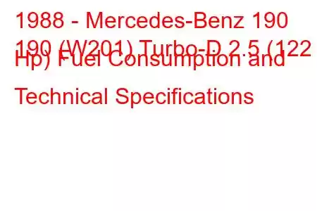 1988 - Mercedes-Benz 190
190 (W201) Turbo-D 2.5 (122 Hp) Fuel Consumption and Technical Specifications