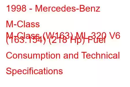 1998 - Mercedes-Benz M-Class
M-Class (W163) ML 320 V6 (163.154) (218 Hp) Fuel Consumption and Technical Specifications