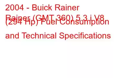 2004 - Buick Rainer
Rainer (GMT 360) 5.3 i V8 (294 Hp) Fuel Consumption and Technical Specifications