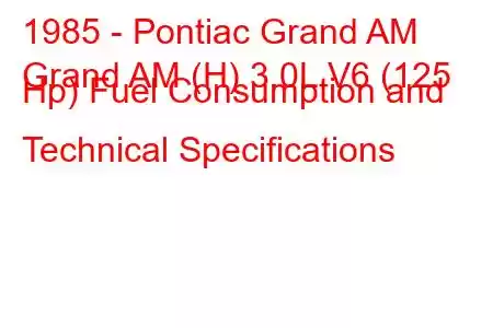 1985 - Pontiac Grand AM
Grand AM (H) 3.0L V6 (125 Hp) Fuel Consumption and Technical Specifications