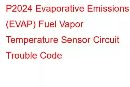 P2024 Evaporative Emissions (EVAP) Fuel Vapor Temperature Sensor Circuit Trouble Code