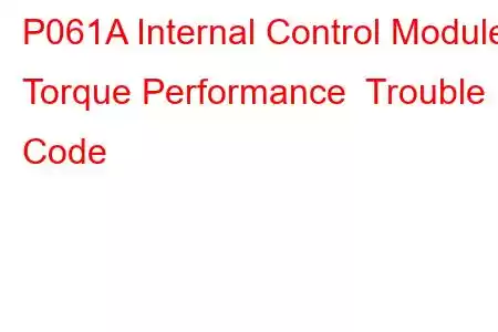 P061A Internal Control Module Torque Performance Trouble Code