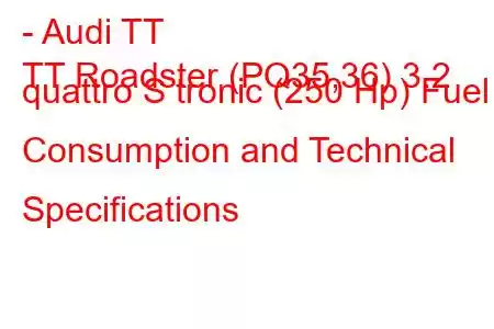 - Audi TT
TT Roadster (PQ35,36) 3.2 quattro S tronic (250 Hp) Fuel Consumption and Technical Specifications