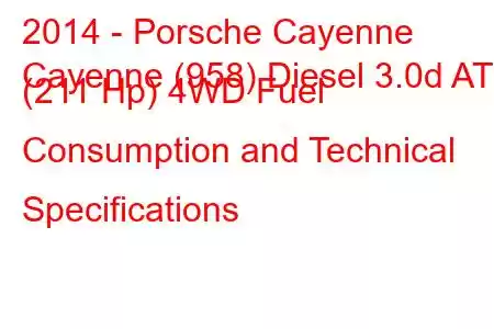 2014 - Porsche Cayenne
Cayenne (958) Diesel 3.0d AT (211 Hp) 4WD Fuel Consumption and Technical Specifications