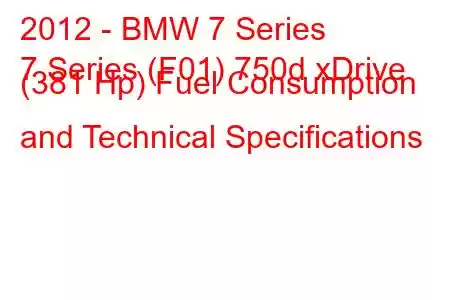 2012 - BMW 7 Series
7 Series (F01) 750d xDrive (381 Hp) Fuel Consumption and Technical Specifications