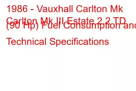 1986 - Vauxhall Carlton Mk
Carlton Mk III Estate 2.2 TD (90 Hp) Fuel Consumption and Technical Specifications