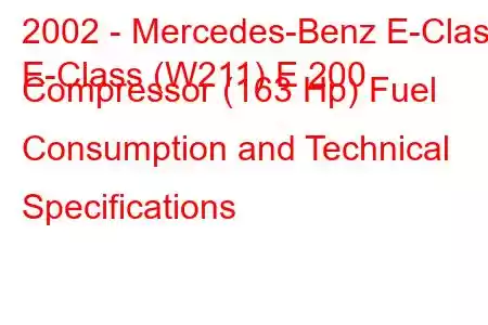 2002 - Mercedes-Benz E-Class
E-Class (W211) E 200 Compressor (163 Hp) Fuel Consumption and Technical Specifications