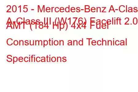 2015 - Mercedes-Benz A-Class
A-Class III (W176) Facelift 2.0 AMT (184 Hp) 4x4 Fuel Consumption and Technical Specifications