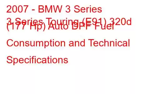 2007 - BMW 3 Series
3 Series Touring (E91) 320d (177 Hp) Auto DPF Fuel Consumption and Technical Specifications