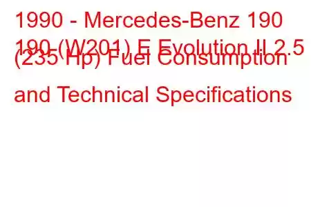 1990 - Mercedes-Benz 190
190 (W201) E Evolution II 2.5 (235 Hp) Fuel Consumption and Technical Specifications