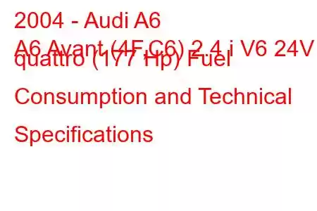 2004 - Audi A6
A6 Avant (4F,C6) 2.4 i V6 24V quattro (177 Hp) Fuel Consumption and Technical Specifications