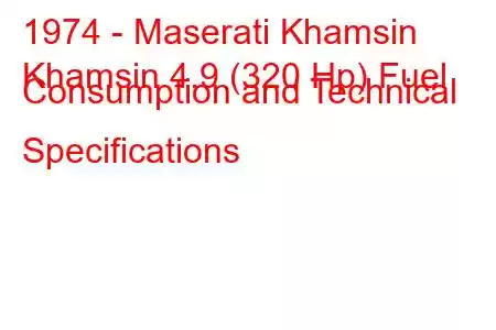 1974 - Maserati Khamsin
Khamsin 4.9 (320 Hp) Fuel Consumption and Technical Specifications